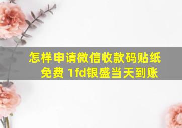 怎样申请微信收款码贴纸免费 1fd银盛当天到账